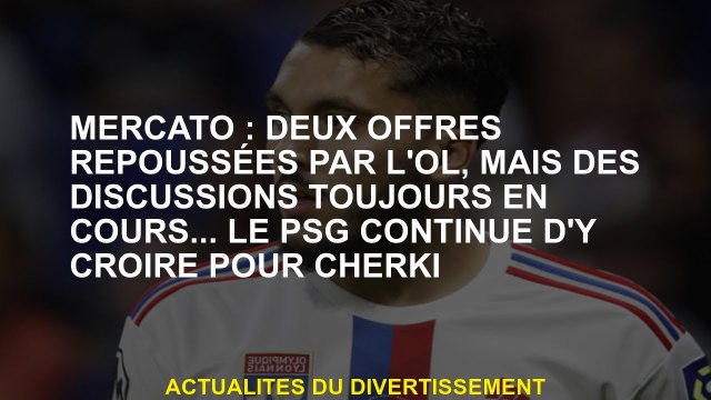 Mercato: Deux offres reportées par l'OL, mais les discussions sont toujours en cours ... Le PSG cont