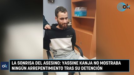 La sonrisa del asesino Yassine Kanja no mostraba ningún arrepentimiento tras su detención