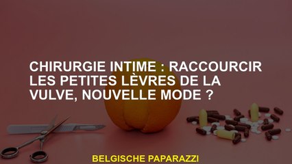 Chirurgie intime: raccourcir les petites lèvres de la vulve, nouvelle mode?