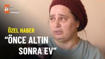 ÖZEL HABER – Hem altınlarını hem evini kaybetti