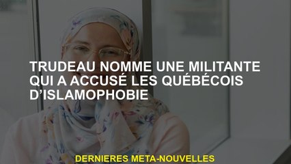 Trudeau nomme un militant qui a accusé Québécois d'islamophobie