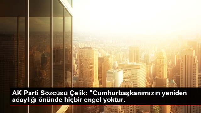 AK Parti Sözcüsü Ömer Çelik: Cumhurbaşkanımızın yeniden adaylığı önünde hiçbir engel yoktur.