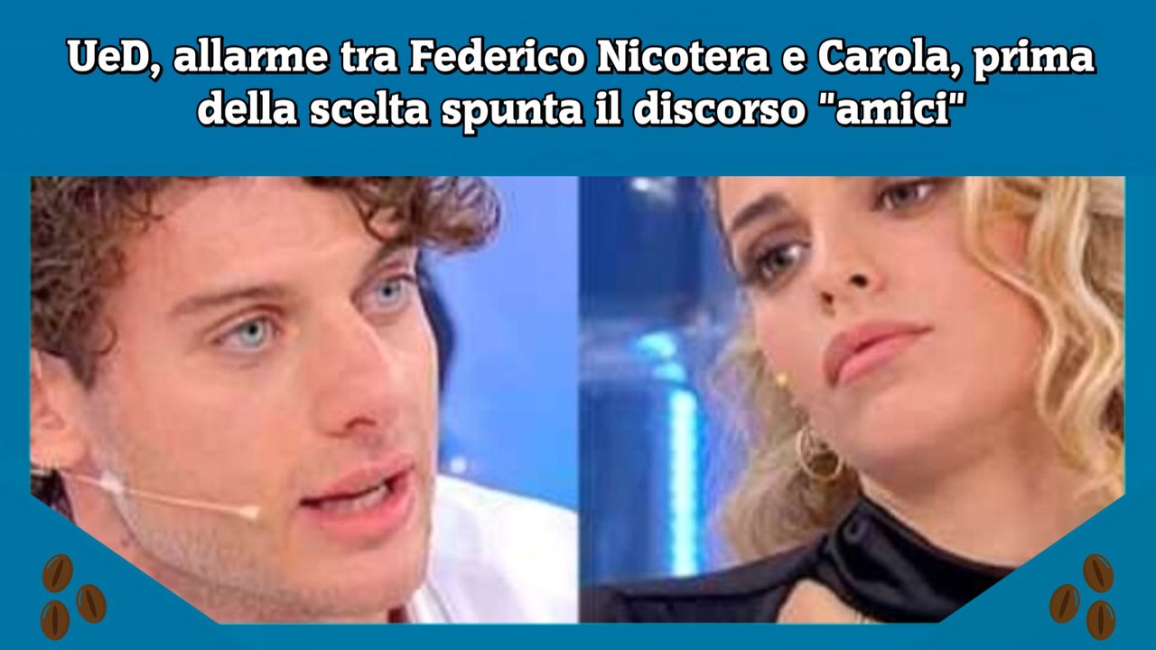 UeD, allarme tra Federico Nicotera e Carola, prima della scelta spunta il discorso amici