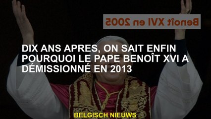 Dix ans plus tard, nous savons enfin pourquoi le pape Benoît XVI a démissionné en 2013