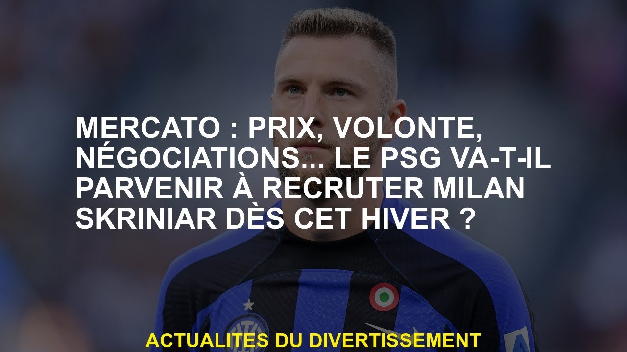 Mercato: Price, Will, négociations ... Le PSG pourra-t-il recruter Milan Skriniar cet hiver?