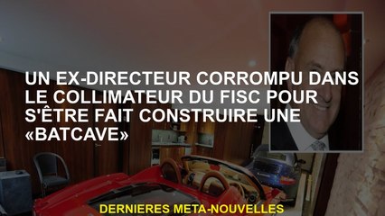 Un ex-réalisateur corrompu dans l'autorité fiscale pour avoir été construit une "Batcave"