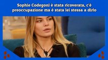 Sophie Codegoni è stata ricoverata, c'è preoccupazione ma è stata lei stessa a dirlo