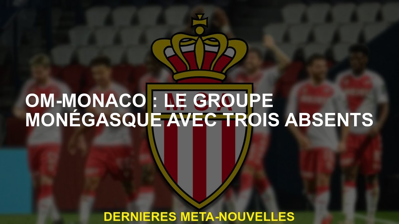 Om-Monaco: le groupe monégasque avec trois absents