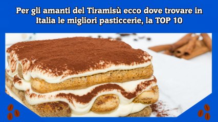 Per gli amanti del Tiramisù ecco dove trovare in Italia le migliori pasticcerie, la TOP 10