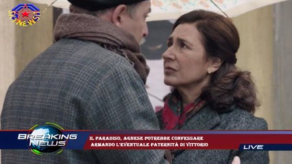 Il Paradiso, Agnese potrebbe confessare  Armando l'eventuale paternità di Vittorio