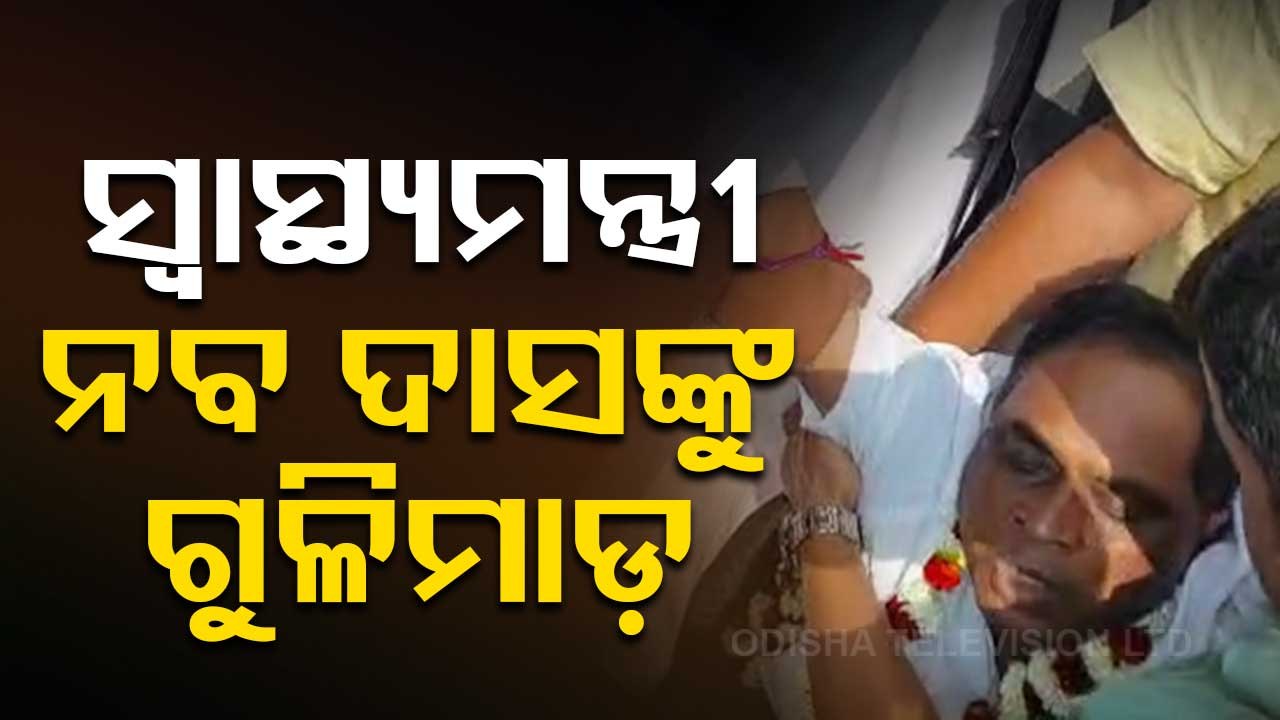 ସ୍ୱାସ୍ଥ୍ୟମନ୍ତ୍ରୀ ନବ ଦାସଙ୍କୁ ଗୁଳିମାଡ଼