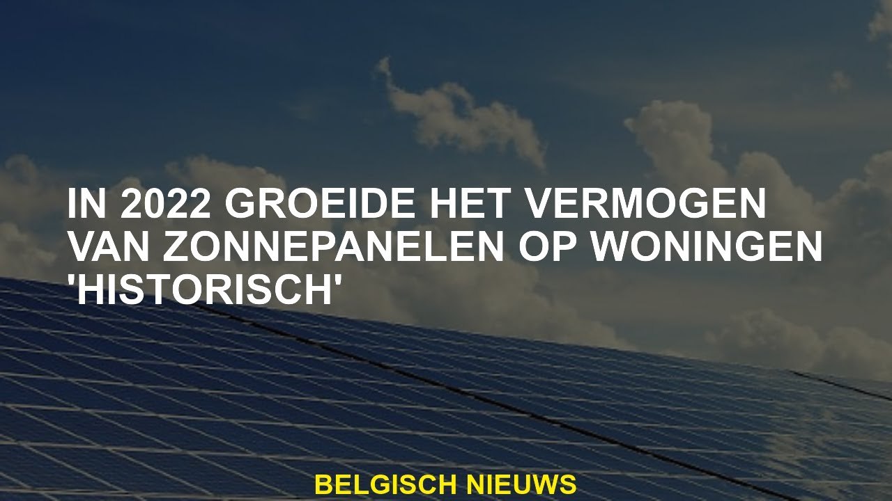 In 2022 werd de kracht van zonnepanelen op huizen 'historisch'