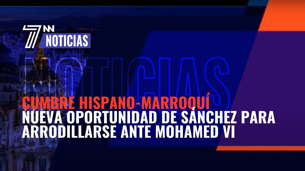 Cumbre hispano-marroquí: Una nueva oportunidad de Pedro Sánchez para arrodillarse ante Mohamed VI