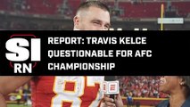 KC Chiefs TE Travis Kelce Questionable for AFC Championship Game