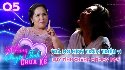 TRẢ NỢ HƠN TRĂM TRIỆU vì TRÓT LỤY TÌNH chàng Mommy Boy _ Những Chuyện Tình Chưa Kể 05