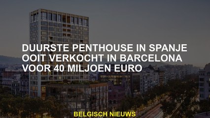 Het duurste penthouse in Spanje heeft ooit in Barcelona verkocht voor 40 miljoen euro