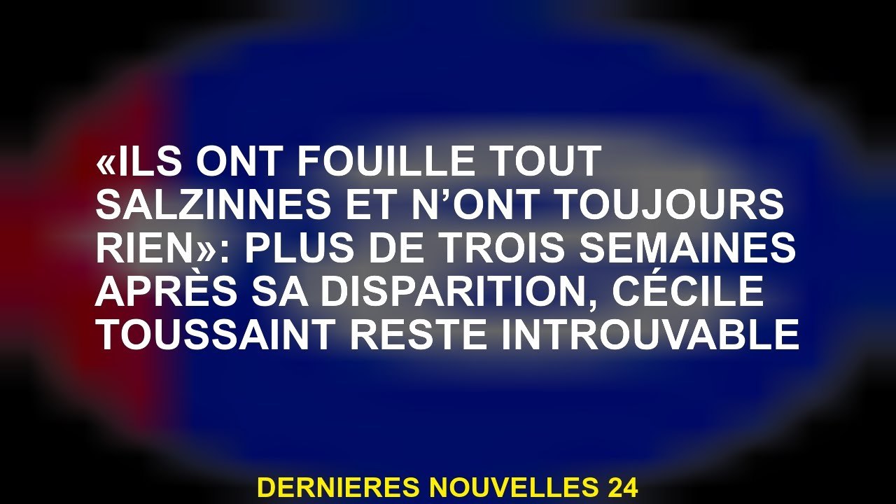"Ils ont fouillé toutes les salzinnes et n'ont toujours rien": Plus de trois semaines après sa dispa