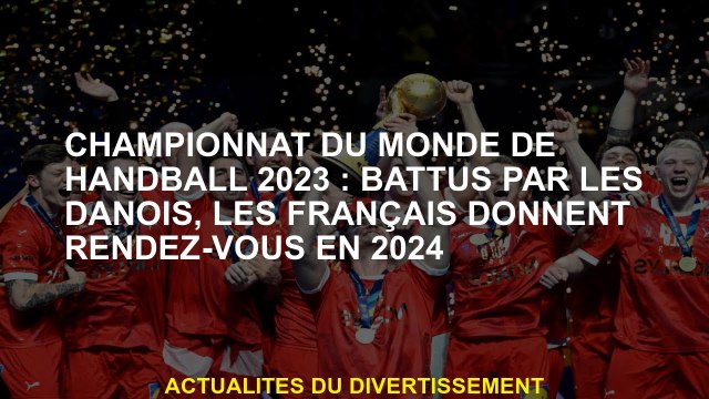 2023 Championnat du monde de handball: battu par les Danois, les Français se réuniront en 2024