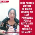 Niña cubana víctima de abuso lascivo no está protegida por la justicia en Cuba, denuncia su madre.