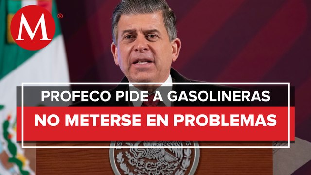 Profeco llama a gasolineras a que se dejen verificar; multa es de 800 mil pesos, advierte