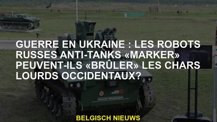 Guerre en Ukraine: les robots russes antichars peuvent-ils "marqueur" "brûler" les chars lourds occi