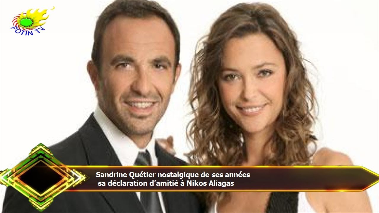 Sandrine Quétier nostalgique de ses années  sa déclaration d’amitié à Nikos Aliagas