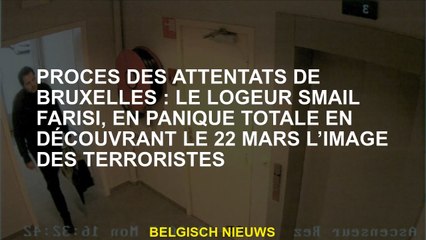 Trials of the Bruxelles Attacks: The Smail Farisi Landlord, en panique totale en découvrant le 22 ma