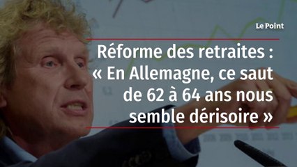 Réforme des retraites : « En Allemagne, ce saut de 62 à 64 ans nous semble dérisoire »