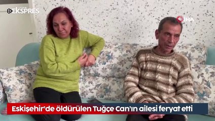 Eskişehir'de öldürülen Tuğçe Can'ın ailesi feryat etti