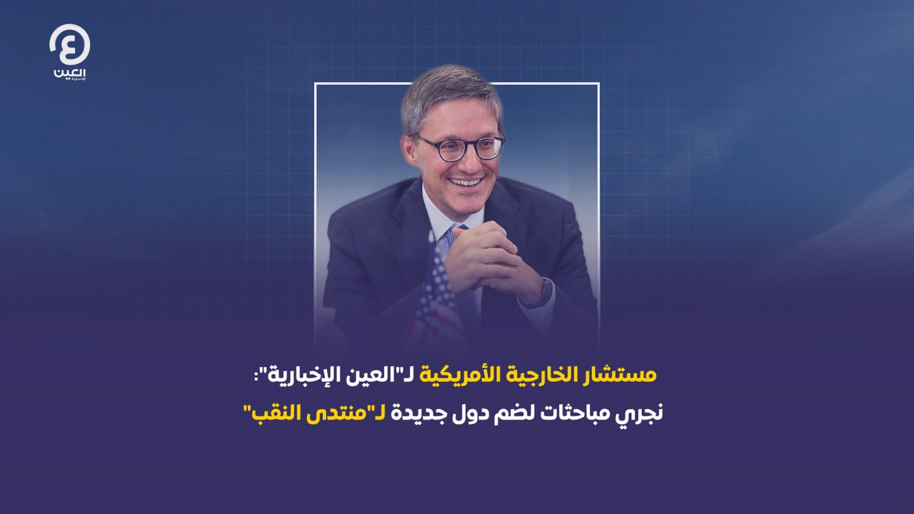 مستشار الخارجية الأمريكية لـ"العين الإخبارية": نجري مباحثات لضم دول جديدة لـ"منتدى النقب"