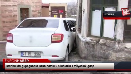 İstanbul'da güpegündüz uzun namlulu silahlarla 1 milyonluk gasp