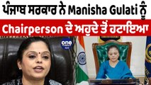 ਪੰਜਾਬ ਸਰਕਾਰ ਨੇ Manisha Gulati ਨੂੰ Chairperson ਦੇ ਅਹੁਦੇ ਤੋਂ ਹਟਾਇਆ| Manisha Gulati | OneIndia Punjabi
