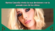 Karina Cascella rivela la sua decisione e se la prende con chi la critica