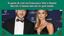 Si parla di crisi tra Francesco Totti e Noemi Bocchi, li hanno beccati in quel modo