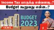 Union Budget 2023-24 | Income Tax யாருக்கு எவ்வளவு..? Budget கூறுவது என்ன..? | IT Slab Changes 2023