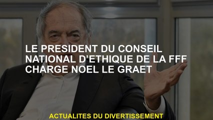 Le président du Conseil national d'éthique de la FFF Charge Noel Le Graet