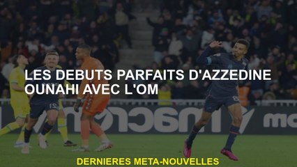 Les débuts parfaits de l'azzédine ounahi avec om