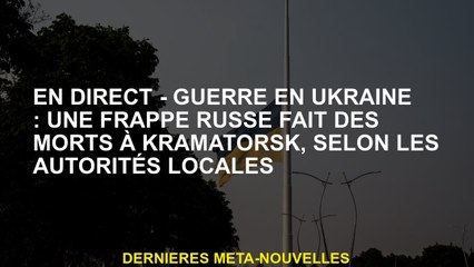 Live - Guerre en Ukraine: une grève russe a tué Kramatorsk, selon les autorités locales