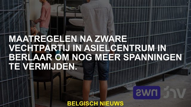 Maatregelen na een zwaar gevecht in het asielcentrum in Berlaar om nog meer spanningen te voorkomen.