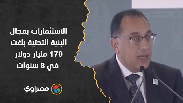 رئيس الوزراء: الاستثمارات بمجال البنية التحتية بلغت 170 مليار دولار في 8 سنوات