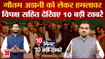 गौतम अडानी को लेकर संसद में विपक्ष हमलावर सहित देखिए 10 बड़ी खबरें। Top 10 Hindi News