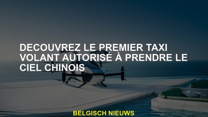 Découvrez le premier taxi volant autorisé à prendre le ciel chinois