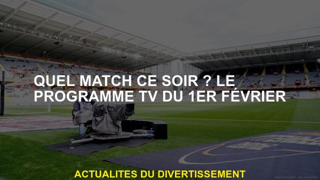 Quel match ce soir? Le programme télévisé du 1er février