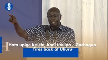 Hata upige kelele, kodi utalipa - Gachagua fires back at Uhuru