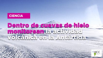 Dentro de cuevas de hielo monitorean la actividad volcánica en la Antártida