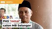 PAS ada ramai calon mampu jadi MB Selangor, kata setiausaha negeri