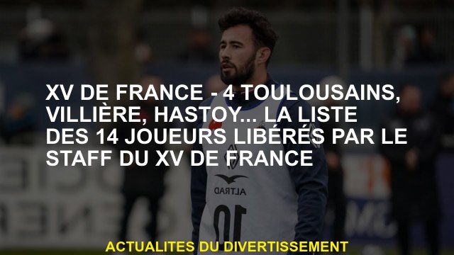 XV de France - 4 Toulousains, Villière, Hastoy ... La liste des 14 joueurs publiés par le personnel