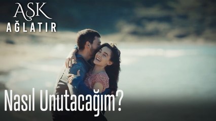 Nasıl unutacağım...  - Aşk Ağlatır