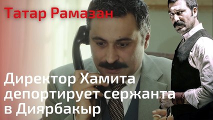 Директор Хамита депортирует сержанта в Диярбакыр | Татар Рамазан - Cерия 8
