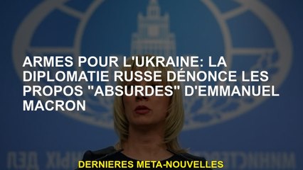 Armes pour l'Ukraine: la diplomatie russe dénonce les remarques "absurdes" d'Emmanuel Macron